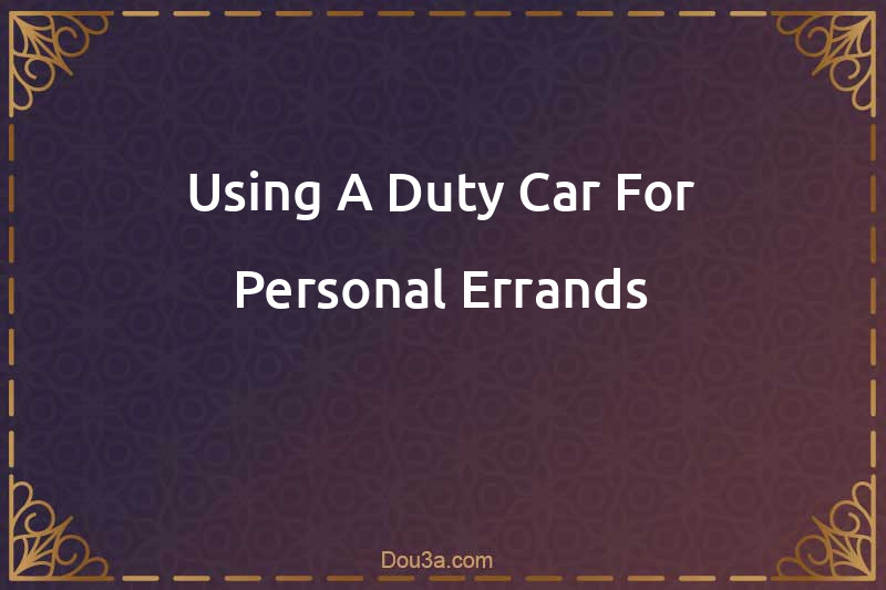Using A Duty Car For Personal Errands