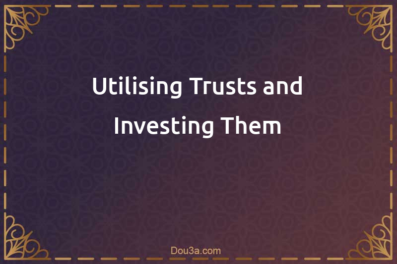 Utilising Trusts and Investing Them