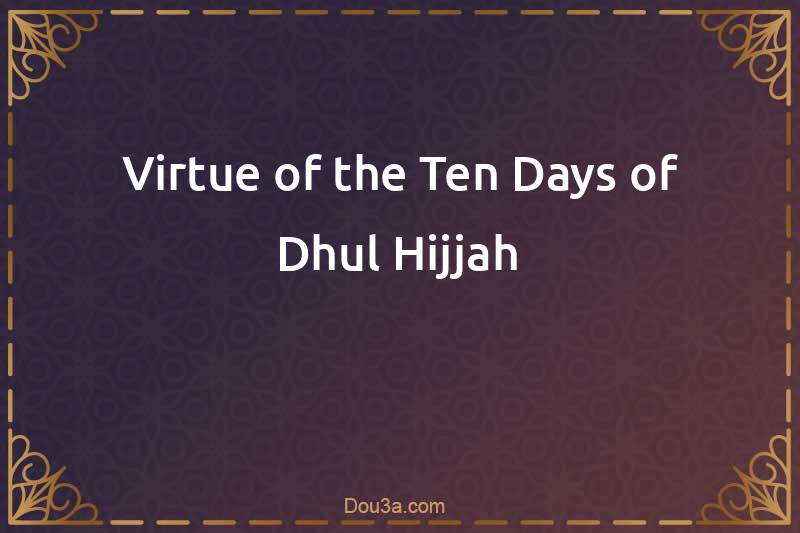Virtue of the Ten Days of Dhul Hijjah
