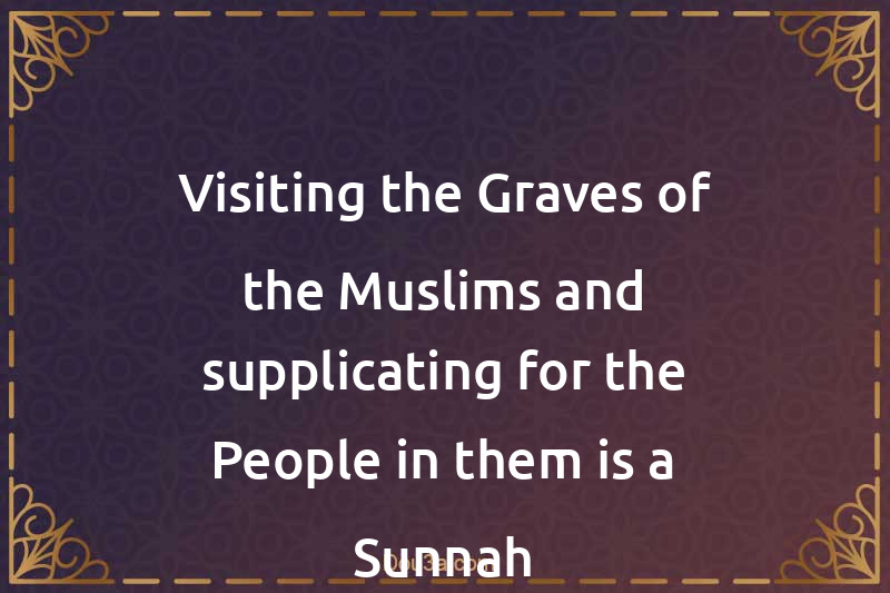 Visiting the Graves of the Muslims and supplicating for the People in them is a Sunnah