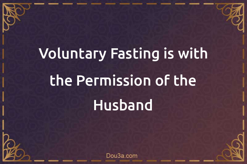 Voluntary Fasting is with the Permission of the Husband
