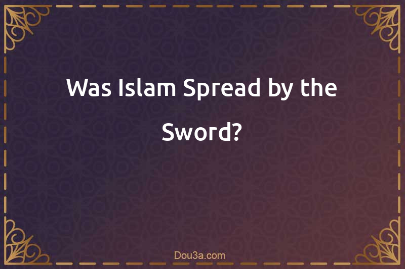 Was Islam Spread by the Sword?
