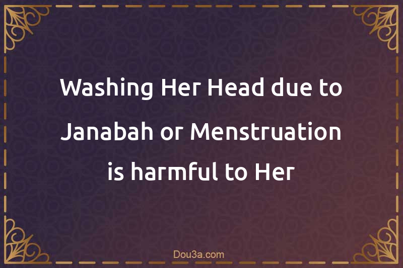 Washing Her Head due to Janabah or Menstruation is harmful to Her