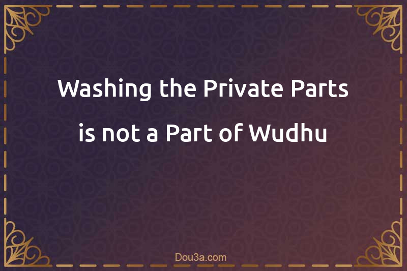 Washing the Private Parts is not a Part of Wudhu