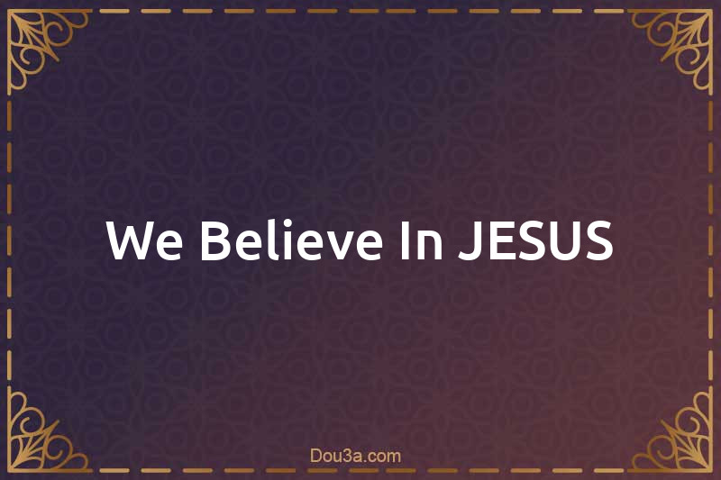 We Believe In JESUS
