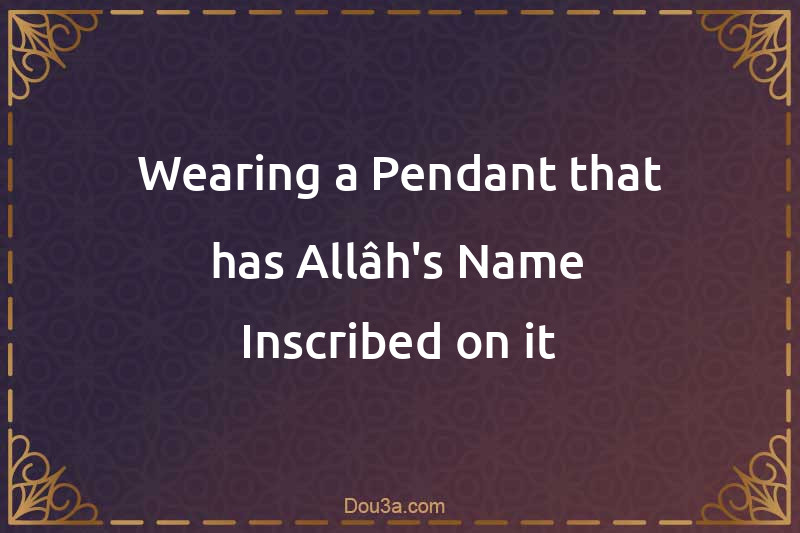 Wearing a Pendant that has Allâh's Name Inscribed on it