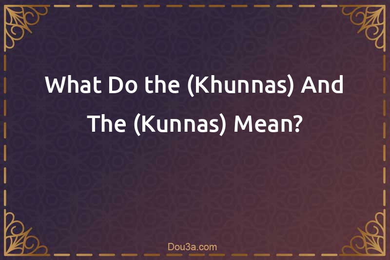 What Do the (Khunnas) And The (Kunnas) Mean?
