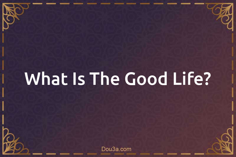 What Is The Good Life?