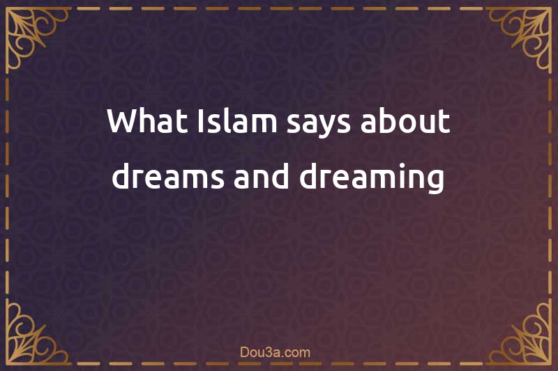 What Islam says about dreams and dreaming
