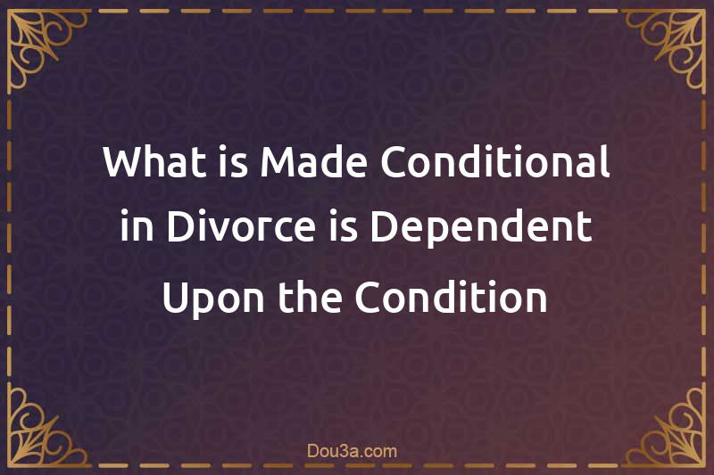 What is Made Conditional in Divorce is Dependent Upon the Condition