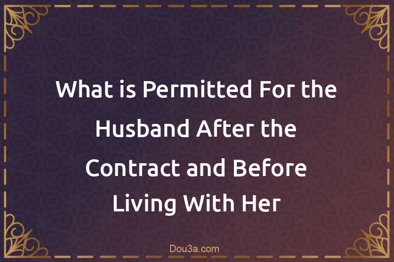 What is Permitted For the Husband After the Contract and Before Living With Her