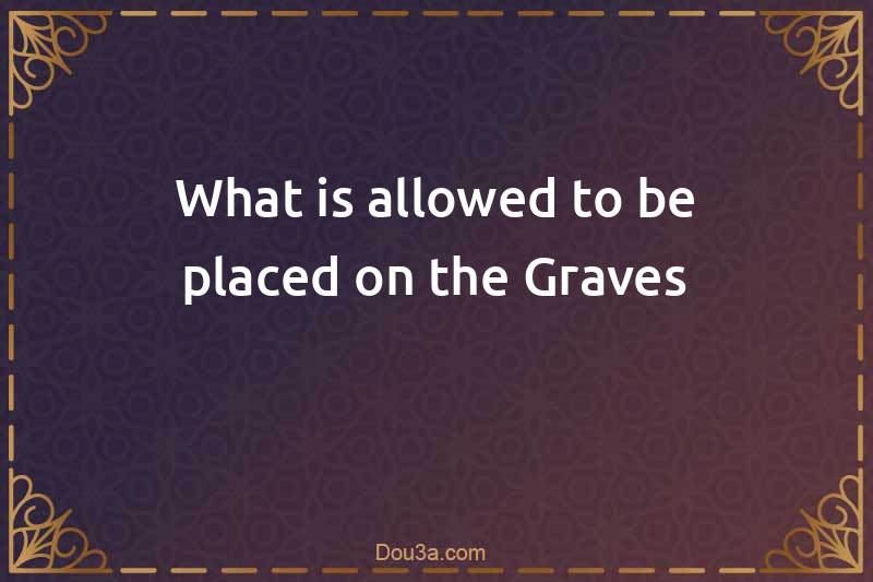 What is allowed to be placed on the Graves