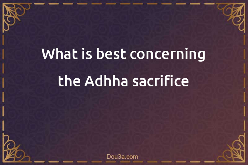What is best concerning the Adhha sacrifice