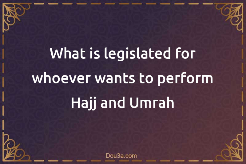 What is legislated for whoever wants to perform Hajj and Umrah