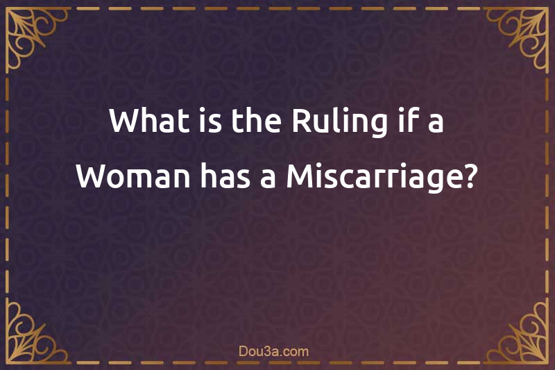 What is the Ruling if a Woman has a Miscarriage?