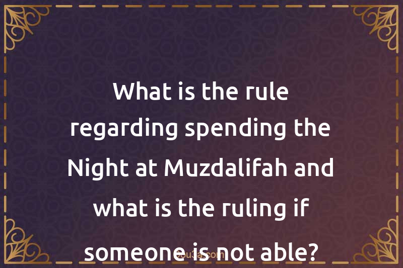 What is the rule regarding spending the Night at Muzdalifah and what is the ruling if someone is not able?