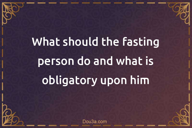 What should the fasting person do and what is obligatory upon him