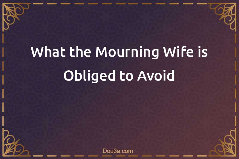 What the Mourning Wife is Obliged to Avoid