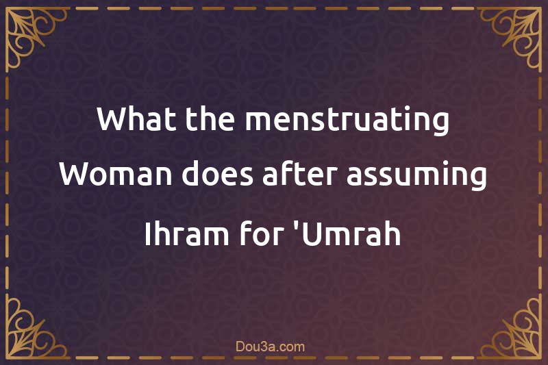 What the menstruating Woman does after assuming Ihram for 'Umrah
