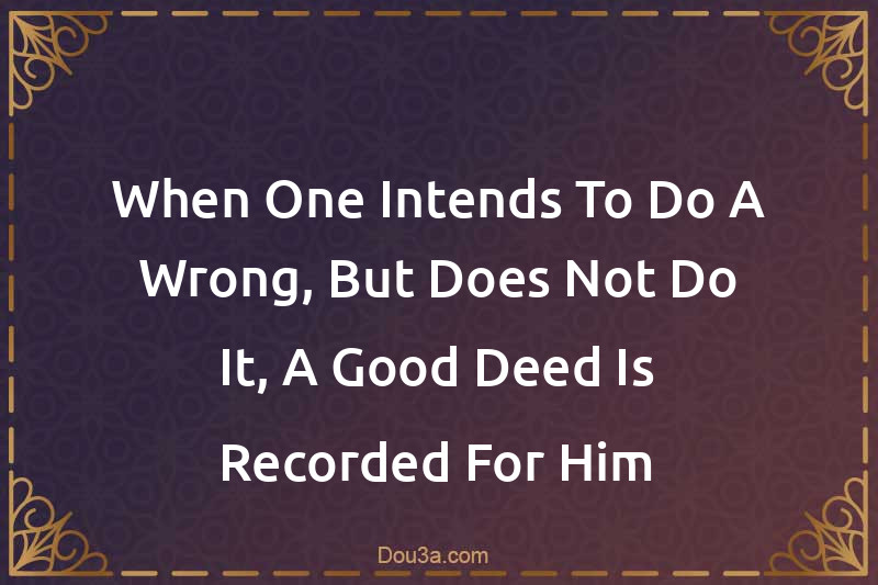 When One Intends To Do A Wrong, But Does Not Do It, A Good Deed Is Recorded For Him