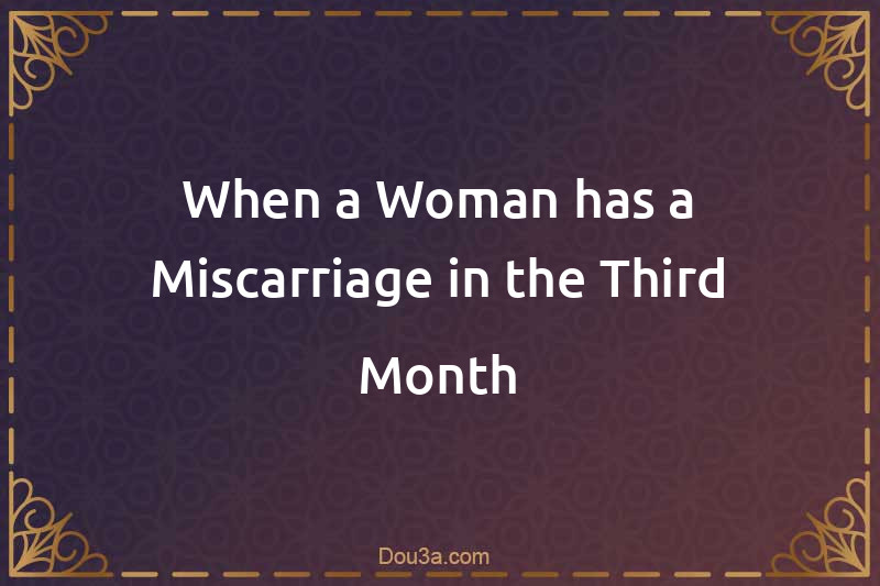 When a Woman has a Miscarriage in the Third Month