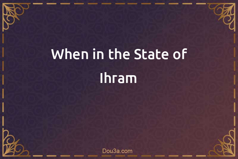 When in the State of Ihram