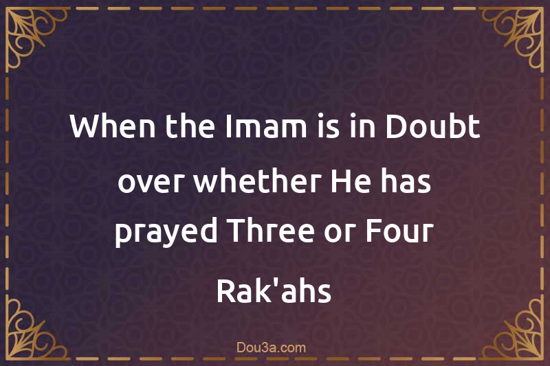 When the Imam is in Doubt over whether He has prayed Three or Four Rak'ahs
