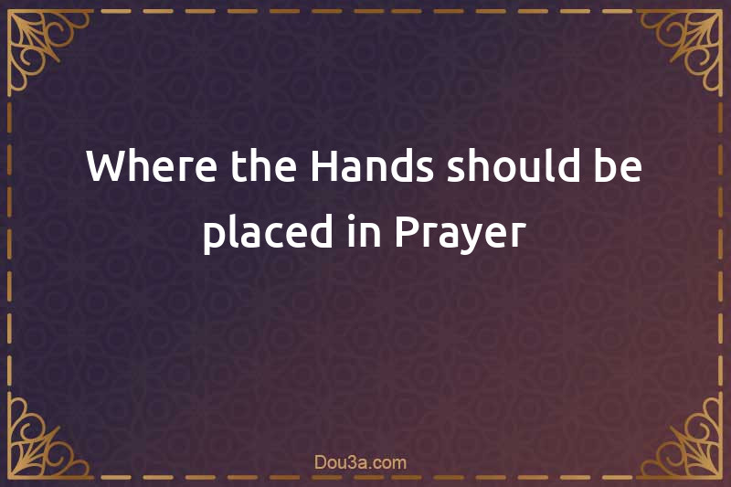 Where the Hands should be placed in Prayer