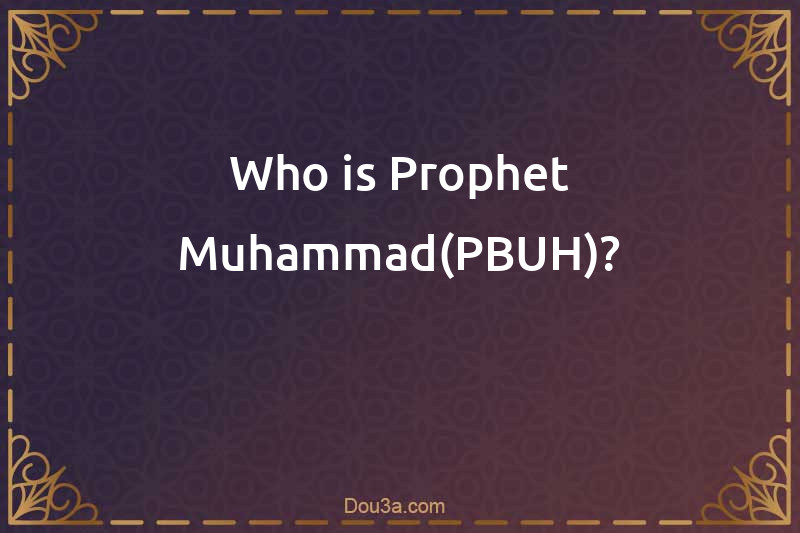 Who is Prophet Muhammad(PBUH)?