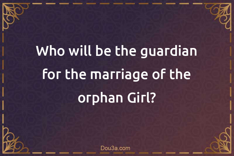 Who will be the guardian for the marriage of the orphan Girl?