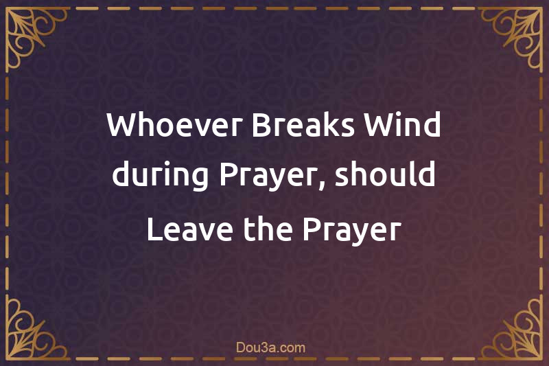 Whoever Breaks Wind during Prayer, should Leave the Prayer