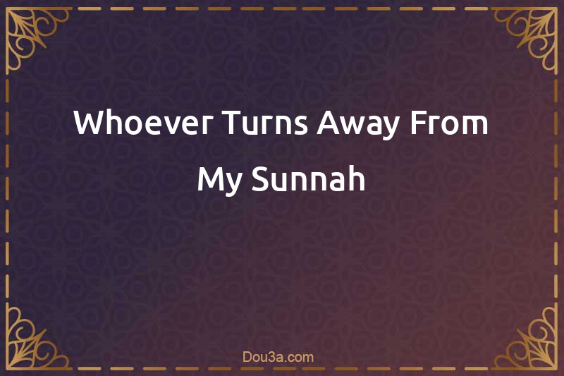 Whoever Turns Away From My Sunnah