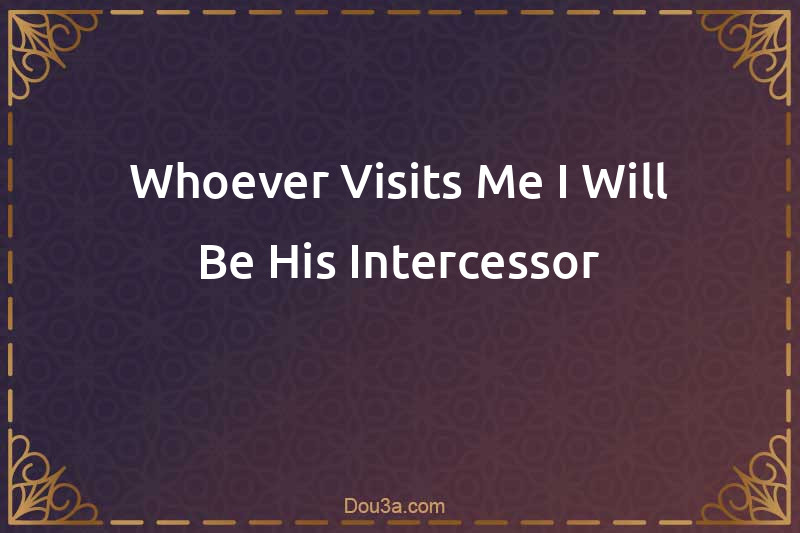 Whoever Visits Me I Will Be His Intercessor