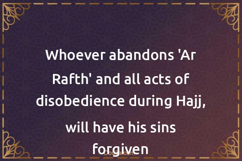 Whoever abandons 'Ar-Rafth' and all acts of disobedience during Hajj, will have his sins forgiven