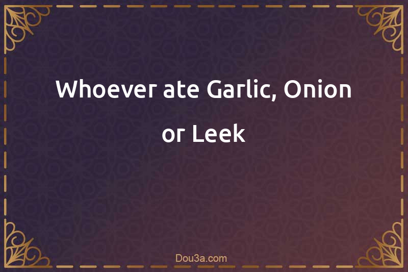Whoever ate Garlic, Onion or Leek