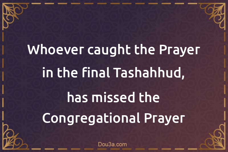Whoever caught the Prayer in the final Tashahhud, has missed the Congregational Prayer