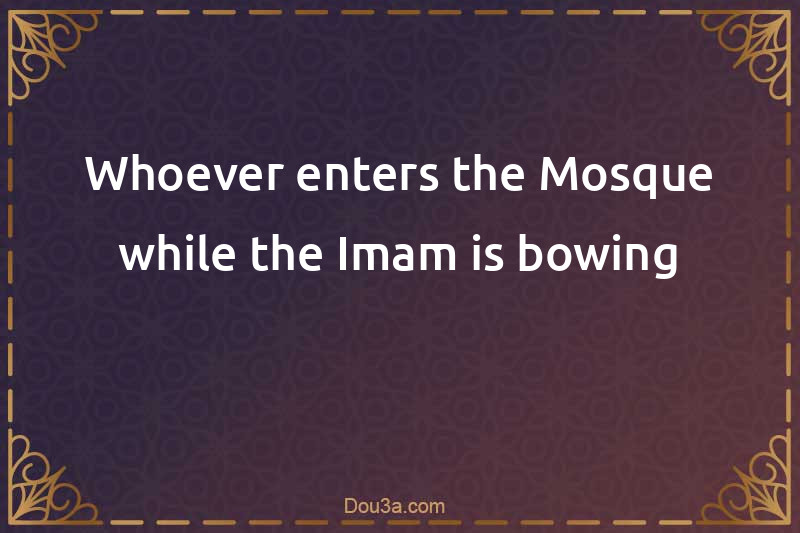 Whoever enters the Mosque while the Imam is bowing
