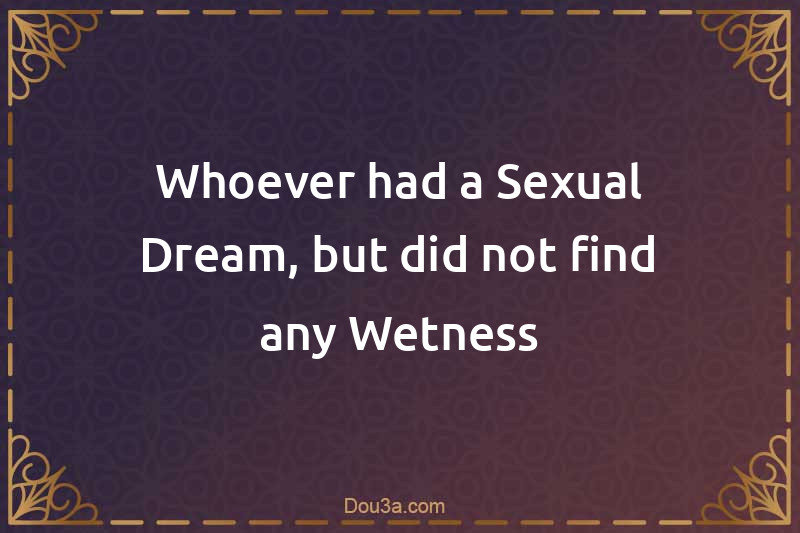 Whoever had a Sexual Dream, but did not find any Wetness