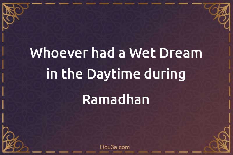 Whoever had a Wet Dream in the Daytime during Ramadhan