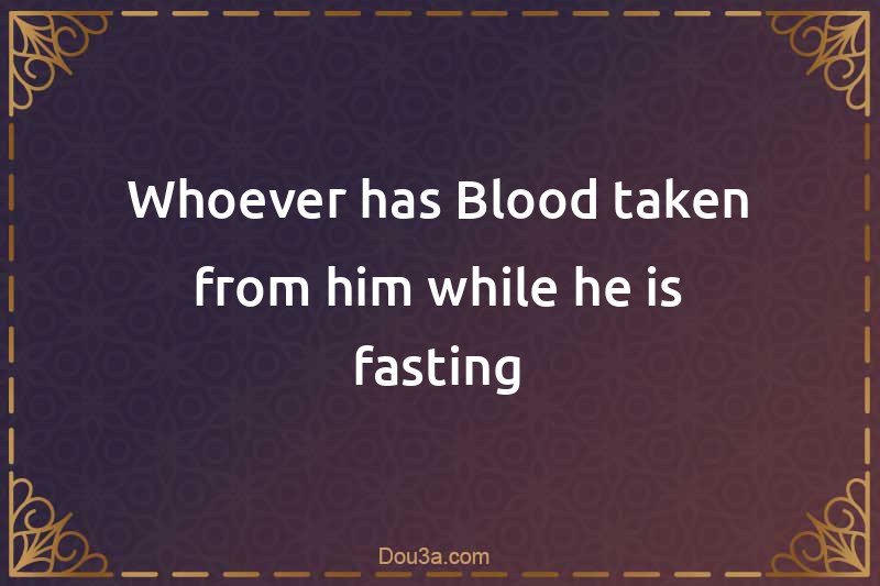 Whoever has Blood taken from him while he is fasting