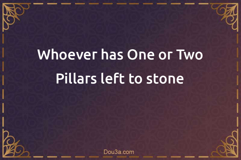 Whoever has One or Two Pillars left to stone