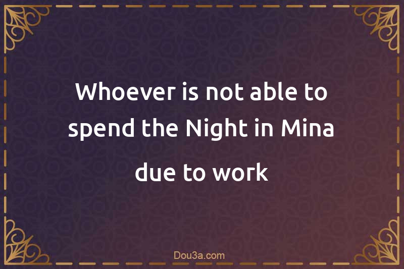 Whoever is not able to spend the Night in Mina due to work