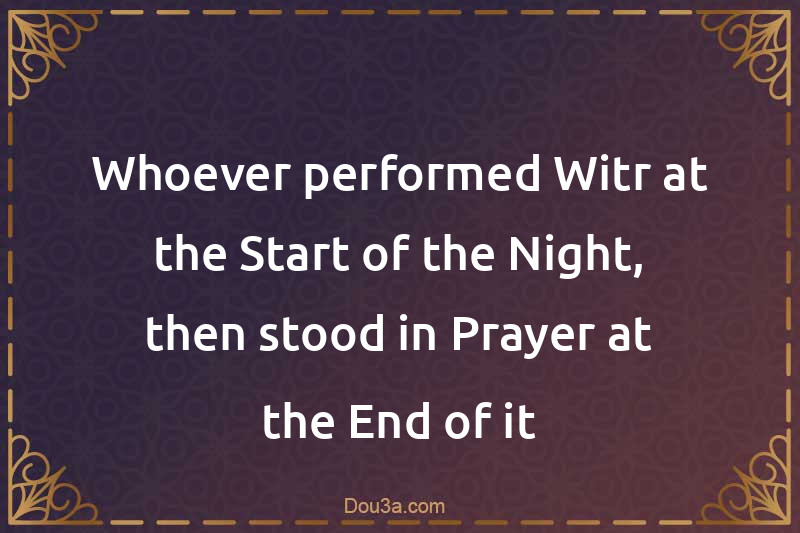 Whoever performed Witr at the Start of the Night, then stood in Prayer at the End of it