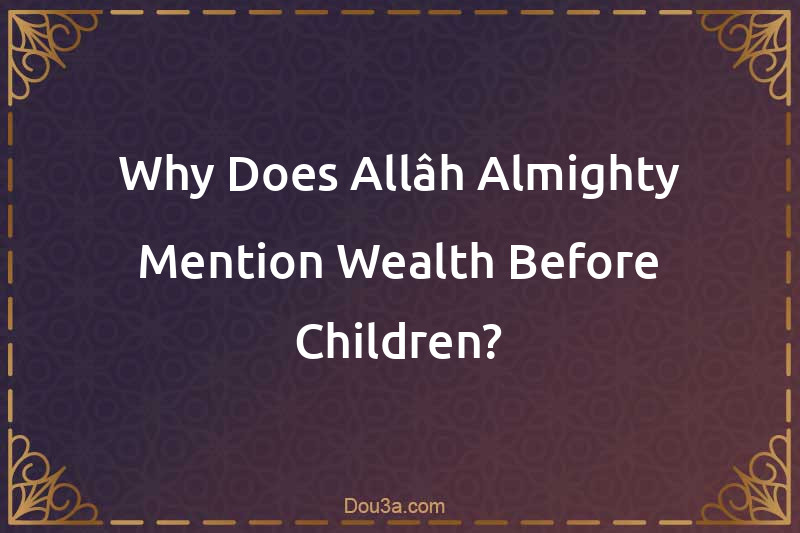 Why Does Allâh Almighty Mention Wealth Before Children?
