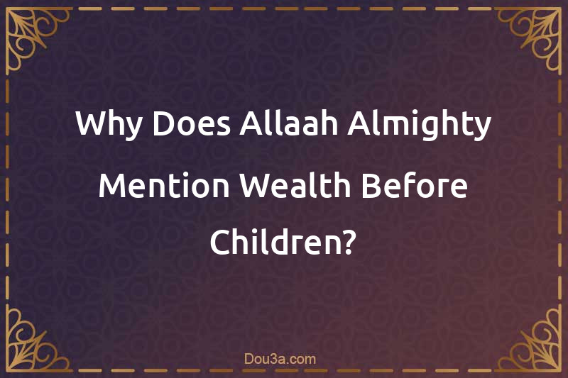 Why Does Allaah Almighty Mention Wealth Before Children?