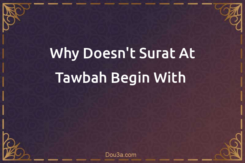 Why Doesn't Surat At-Tawbah Begin With 