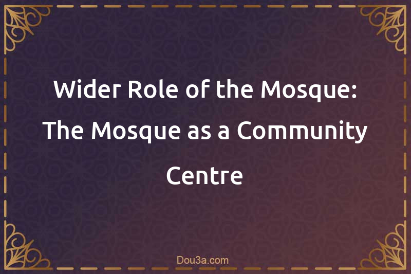 Wider Role of the Mosque: The Mosque as a Community Centre