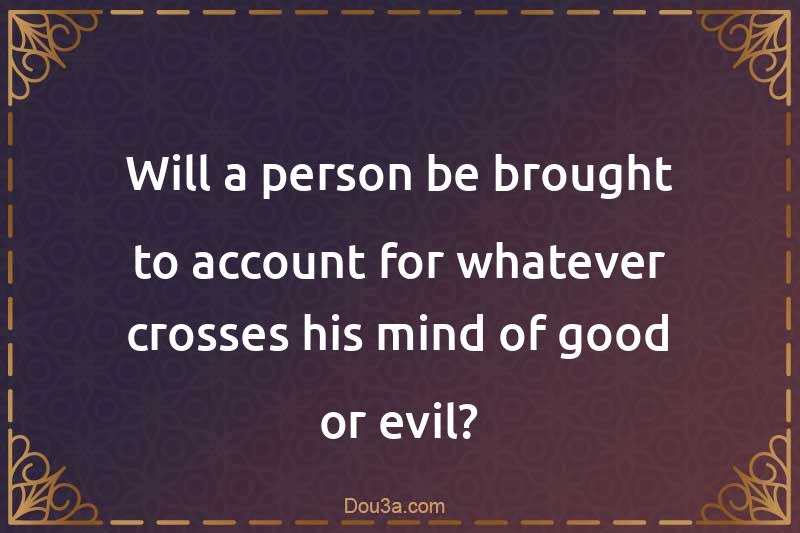 Will a person be brought to account for whatever crosses his mind of good or evil?