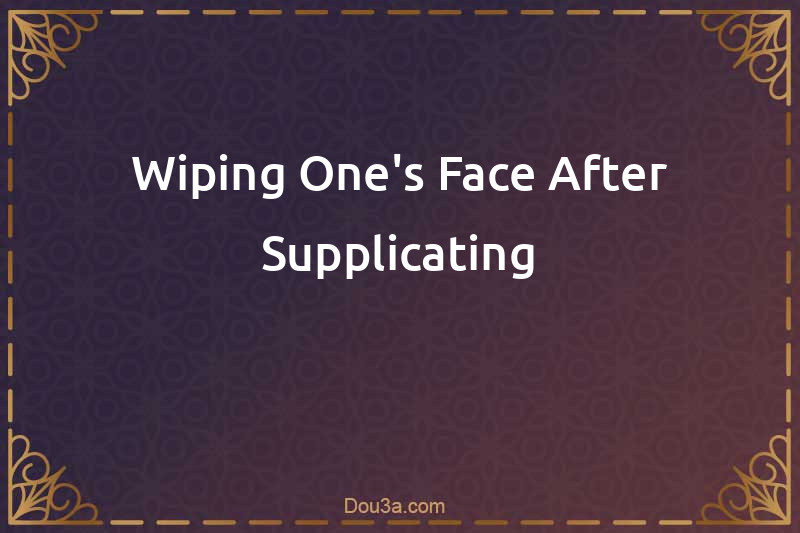 Wiping One's Face After Supplicating