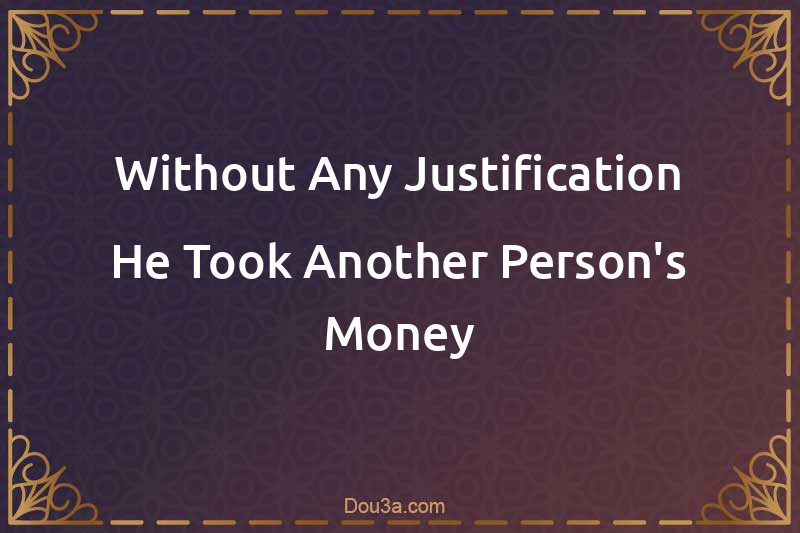 Without Any Justification He Took Another Person's Money